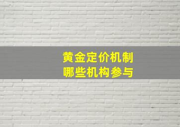 黄金定价机制 哪些机构参与